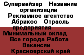 Супервайзер › Название организации ­ Рекламное агентство Абрикос › Отрасль предприятия ­ BTL › Минимальный оклад ­ 1 - Все города Работа » Вакансии   . Красноярский край,Дивногорск г.